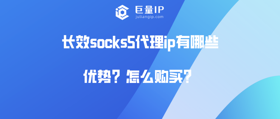 长效socks5代理ip有哪些优势？怎么购买？