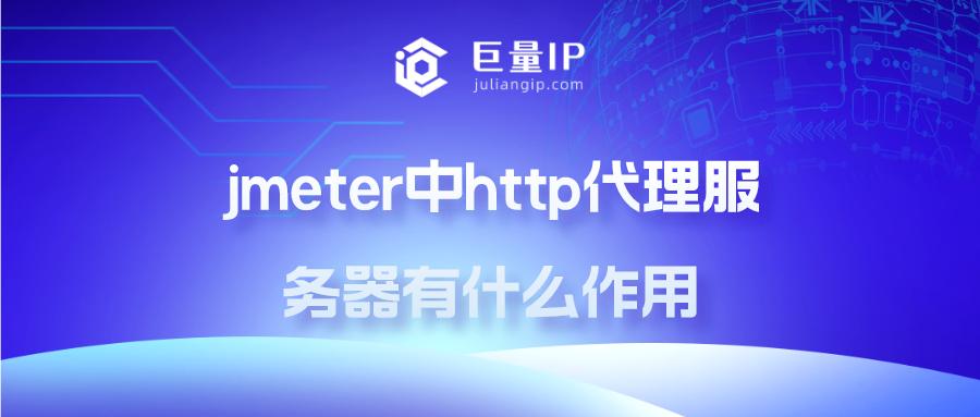 jmeter中http代理服务器有什么作用