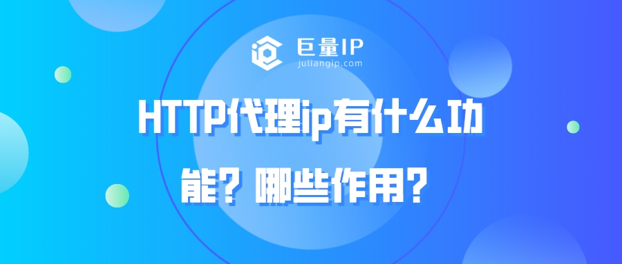 HTTP代理ip有什么功能？哪些作用？