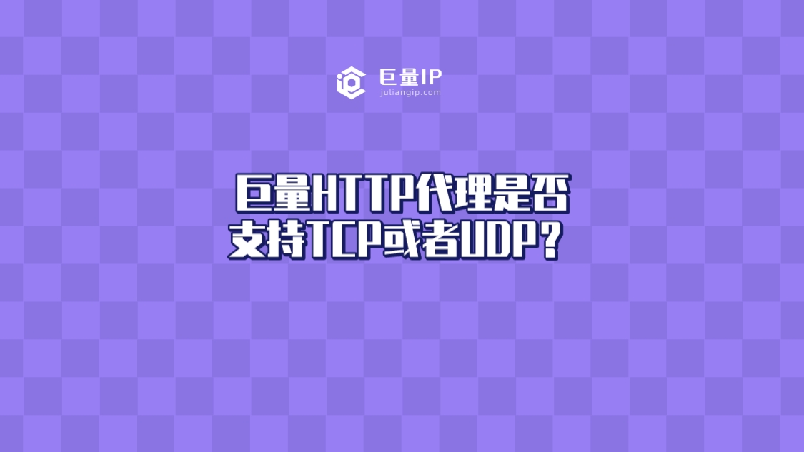 巨量HTTP代理是否支持TCP或者UDP