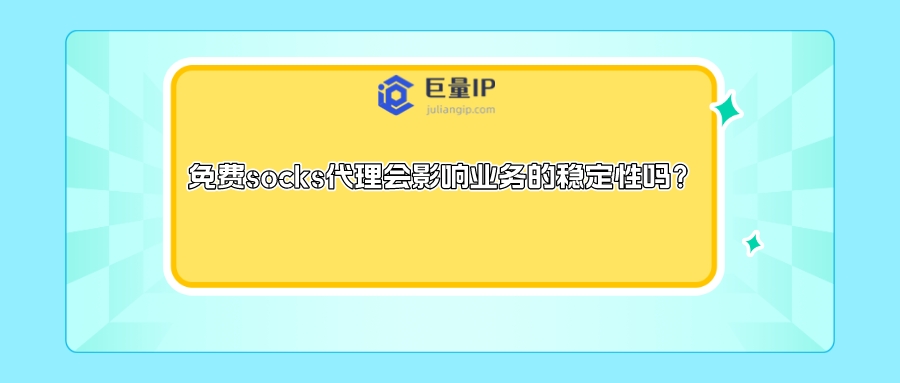 免费socks代理会影响业务的稳定性吗