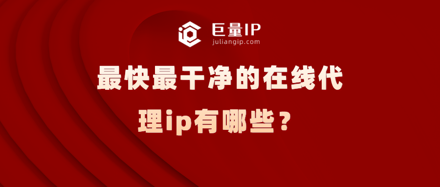 最快最干净的在线代理ip有哪些？ - 巨量IP代理