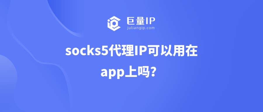 socks5代理IP可以用在app上吗？