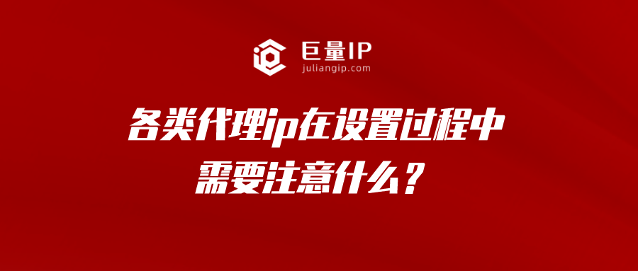 各类代理ip在设置过程中需要注意什么？