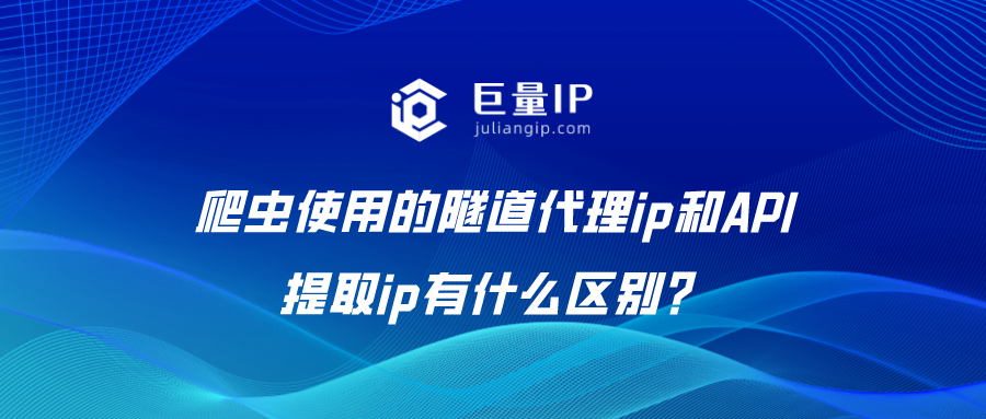 爬虫使用的隧道代理ip和API提取ip有什么区别？