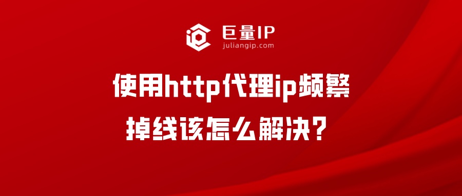 使用http代理ip频繁掉线该怎么解决？