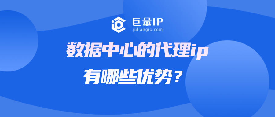 数据中心的代理ip有哪些优势？