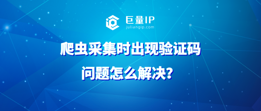爬虫采集时出现验证码问题怎么解决？