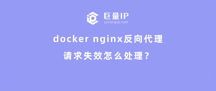 docker nginx反向代理请求失效怎么处理？