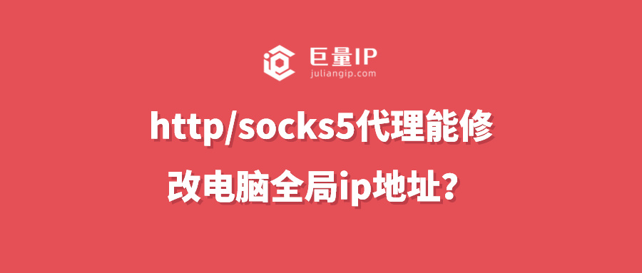 http/socks5代理能修改电脑全局ip地址？