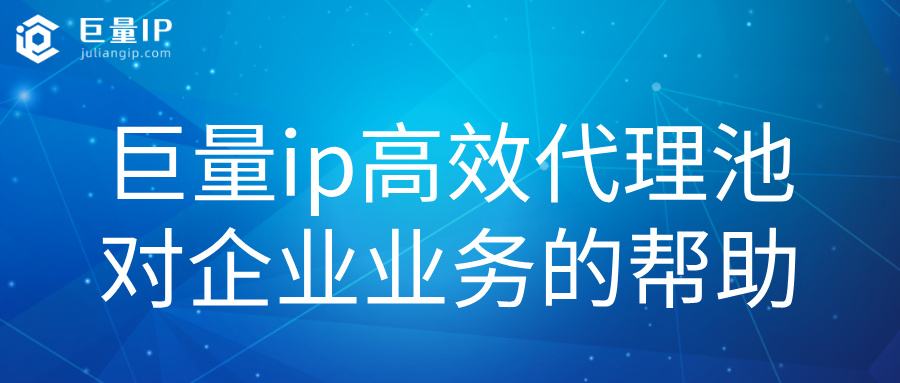 巨量ip高效代理池对企业的帮助